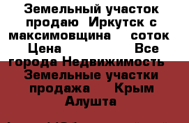 Земельный участок продаю. Иркутск с.максимовщина.12 соток › Цена ­ 1 000 000 - Все города Недвижимость » Земельные участки продажа   . Крым,Алушта